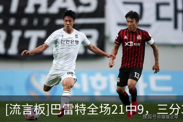 [流言板]巴雷特全场21中9，三分3中0得到20分2篮板2助攻3抢断